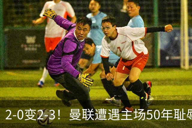 2-0变2-3！曼联遭遇主场50年耻辱出局！布莱顿联赛杯上演让二追三