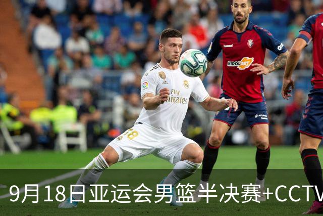 9月18日亚运会男篮半决赛+CCTV5直播：中国男篮VS日本！日本阵容为B联赛+大学生组成的二队，实力不太强